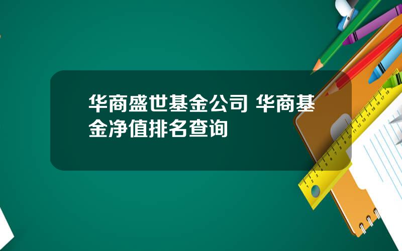 华商盛世基金公司 华商基金净值排名查询